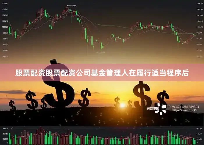 股票配资股票配资公司基金管理人在履行适当程序后