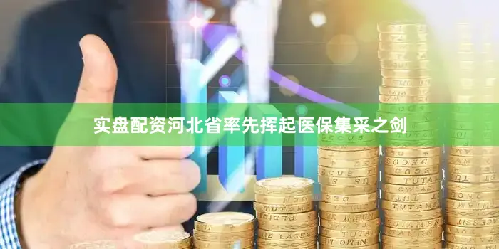 实盘配资河北省率先挥起医保集采之剑