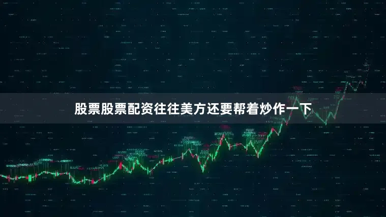 股票股票配资往往美方还要帮着炒作一下