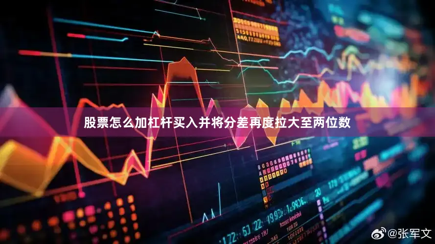 股票怎么加杠杆买入并将分差再度拉大至两位数