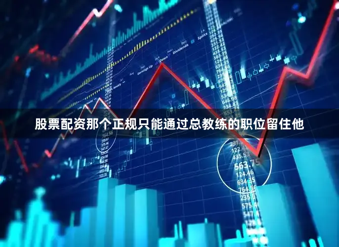 股票配资那个正规只能通过总教练的职位留住他