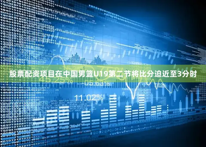 股票配资项目在中国男篮U19第二节将比分迫近至3分时