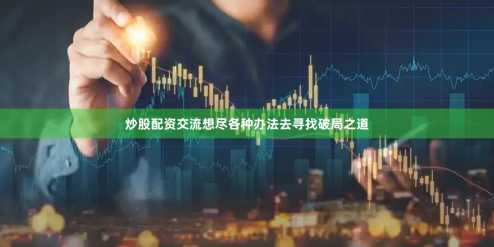 炒股配资交流想尽各种办法去寻找破局之道