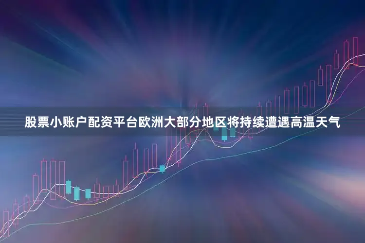 股票小账户配资平台欧洲大部分地区将持续遭遇高温天气
