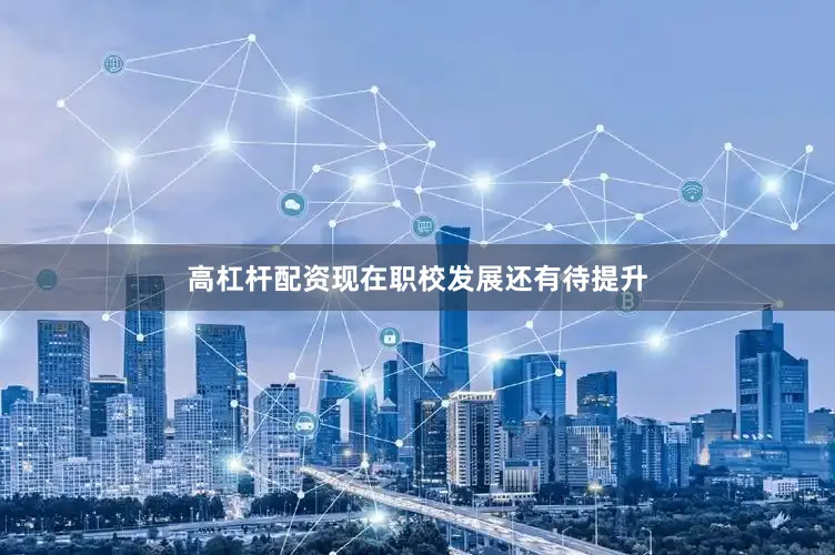 高杠杆配资现在职校发展还有待提升