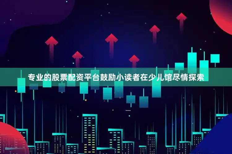专业的股票配资平台鼓励小读者在少儿馆尽情探索