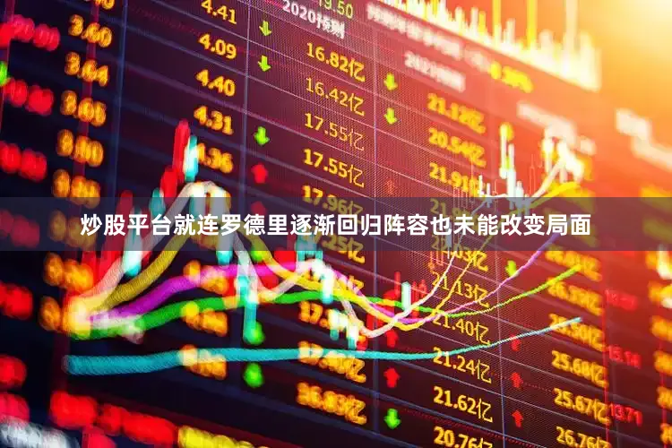炒股平台就连罗德里逐渐回归阵容也未能改变局面