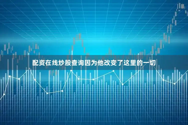 配资在线炒股查询因为他改变了这里的一切