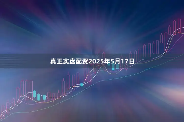 真正实盘配资2025年5月17日