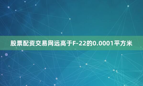 股票配资交易网远高于F-22的0.0001平方米