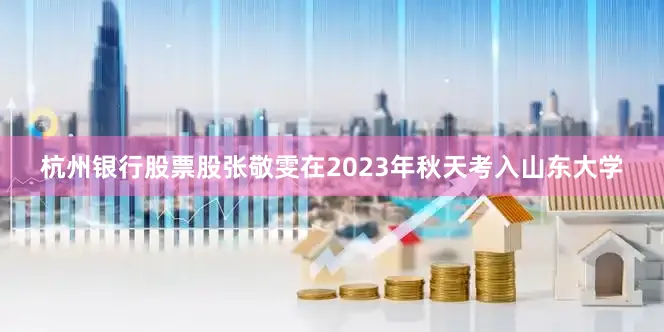 杭州银行股票股张敬雯在2023年秋天考入山东大学