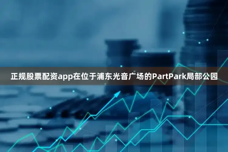 正规股票配资app在位于浦东光音广场的PartPark局部公园