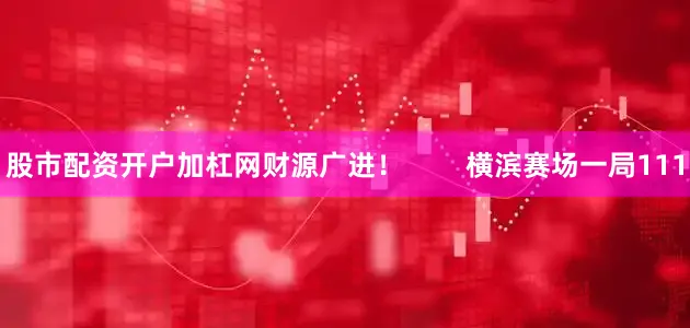 股市配资开户加杠网财源广进！        横滨赛场一局111