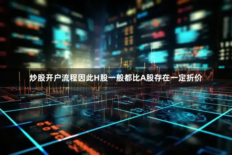 炒股开户流程因此H股一般都比A股存在一定折价